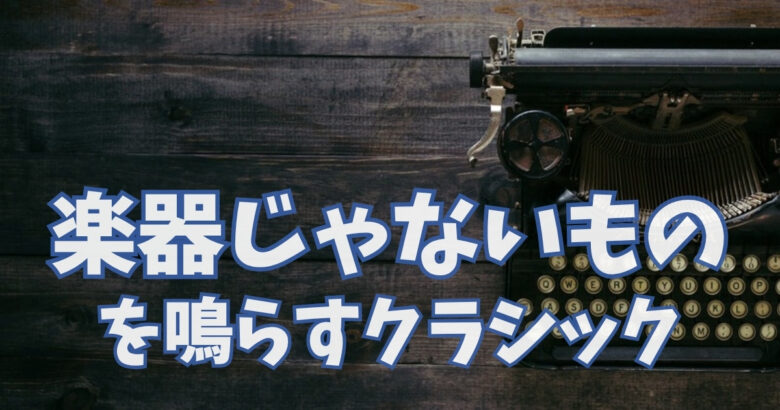 楽器じゃないものを鳴らすクラシック